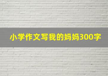 小学作文写我的妈妈300字