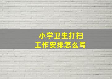 小学卫生打扫工作安排怎么写