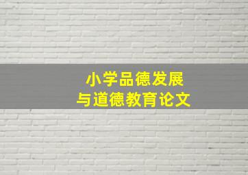 小学品德发展与道德教育论文