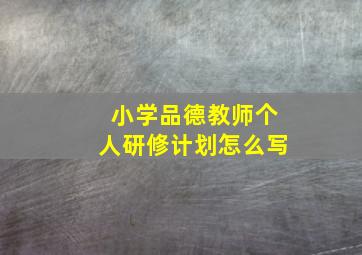 小学品德教师个人研修计划怎么写