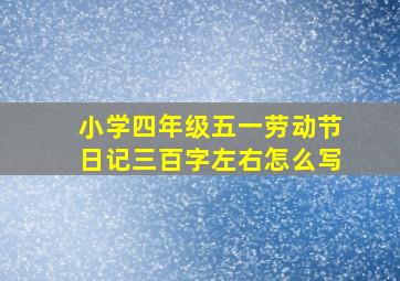 小学四年级五一劳动节日记三百字左右怎么写