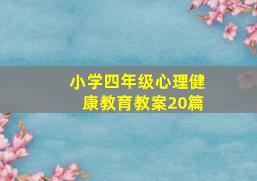 小学四年级心理健康教育教案20篇