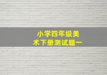 小学四年级美术下册测试题一