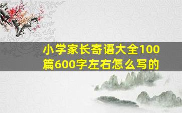 小学家长寄语大全100篇600字左右怎么写的