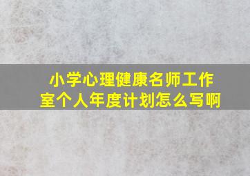 小学心理健康名师工作室个人年度计划怎么写啊