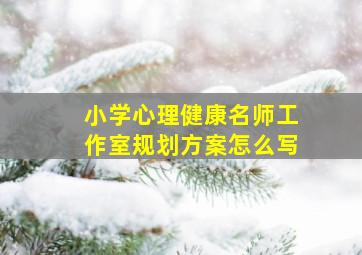 小学心理健康名师工作室规划方案怎么写