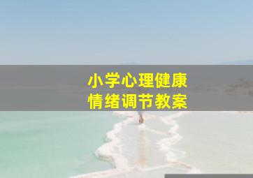 小学心理健康情绪调节教案