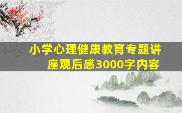 小学心理健康教育专题讲座观后感3000字内容