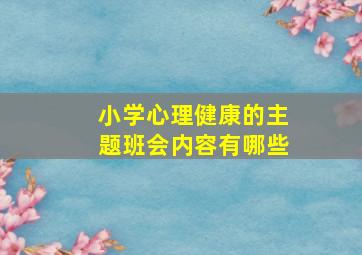 小学心理健康的主题班会内容有哪些