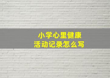 小学心里健康活动记录怎么写