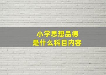 小学思想品德是什么科目内容