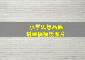 小学思想品德讲课稿模板图片