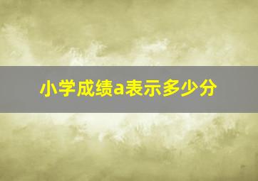 小学成绩a表示多少分