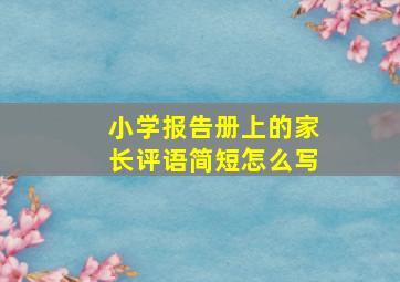 小学报告册上的家长评语简短怎么写