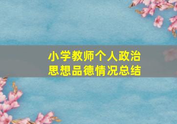 小学教师个人政治思想品德情况总结