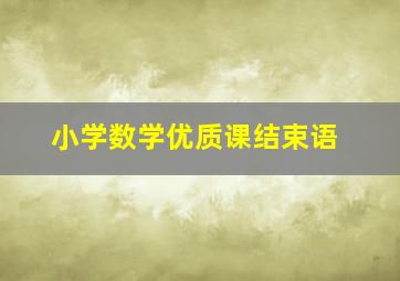 小学数学优质课结束语