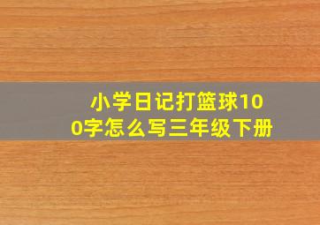 小学日记打篮球100字怎么写三年级下册