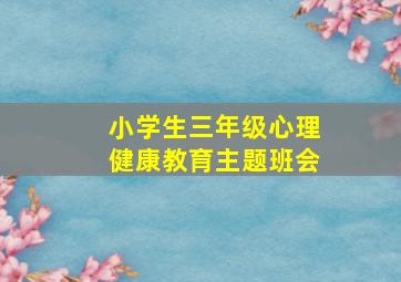 小学生三年级心理健康教育主题班会