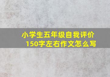 小学生五年级自我评价150字左右作文怎么写