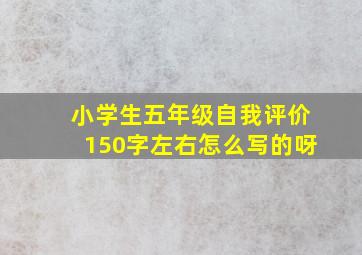 小学生五年级自我评价150字左右怎么写的呀