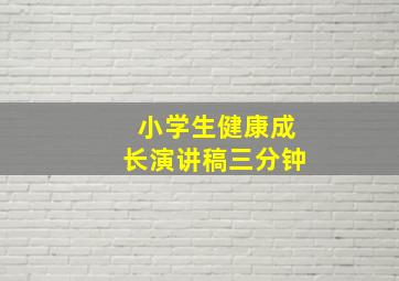 小学生健康成长演讲稿三分钟