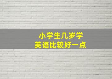 小学生几岁学英语比较好一点