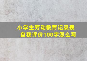 小学生劳动教育记录表自我评价100字怎么写