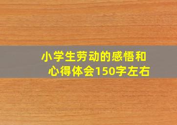 小学生劳动的感悟和心得体会150字左右