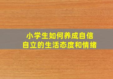 小学生如何养成自信自立的生活态度和情绪