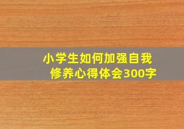 小学生如何加强自我修养心得体会300字