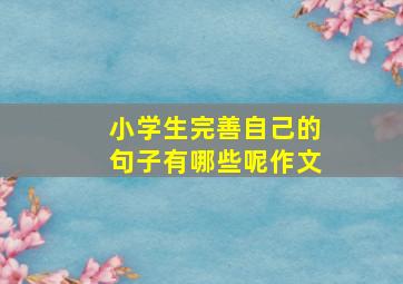 小学生完善自己的句子有哪些呢作文