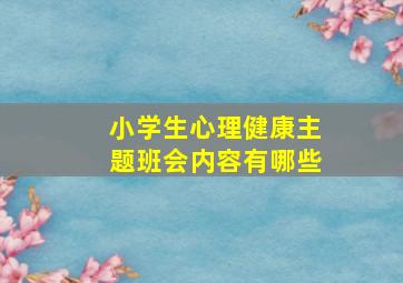 小学生心理健康主题班会内容有哪些