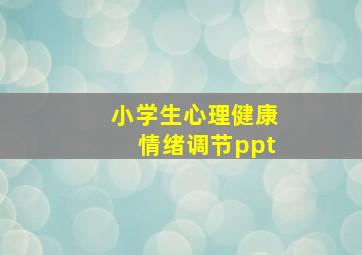 小学生心理健康情绪调节ppt