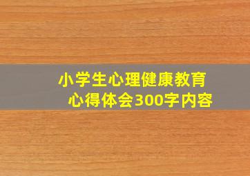 小学生心理健康教育心得体会300字内容