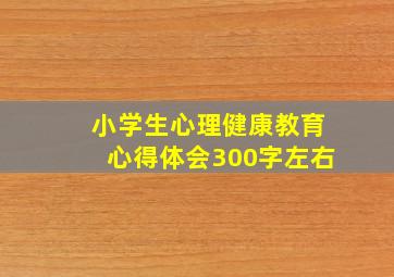 小学生心理健康教育心得体会300字左右