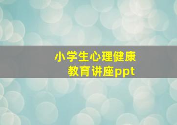 小学生心理健康教育讲座ppt