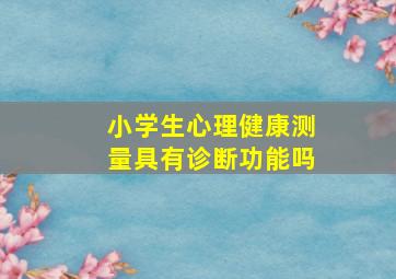 小学生心理健康测量具有诊断功能吗