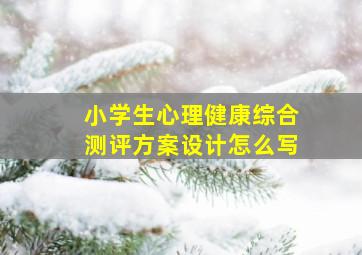 小学生心理健康综合测评方案设计怎么写