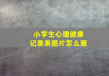 小学生心理健康记录表图片怎么画