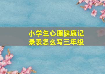 小学生心理健康记录表怎么写三年级