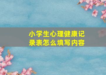 小学生心理健康记录表怎么填写内容