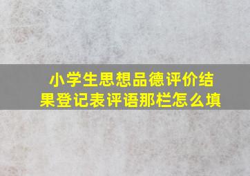 小学生思想品德评价结果登记表评语那栏怎么填