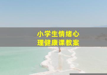 小学生情绪心理健康课教案