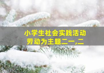 小学生社会实践活动劳动为主题二一,二