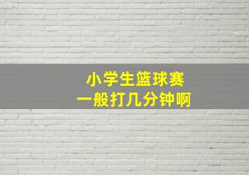 小学生篮球赛一般打几分钟啊