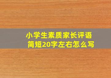 小学生素质家长评语简短20字左右怎么写