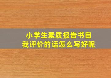 小学生素质报告书自我评价的话怎么写好呢