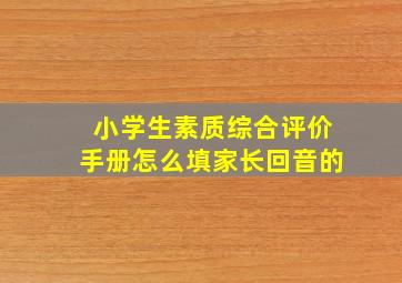 小学生素质综合评价手册怎么填家长回音的