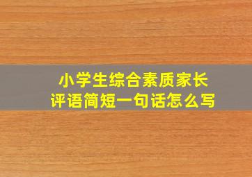 小学生综合素质家长评语简短一句话怎么写