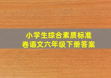 小学生综合素质标准卷语文六年级下册答案